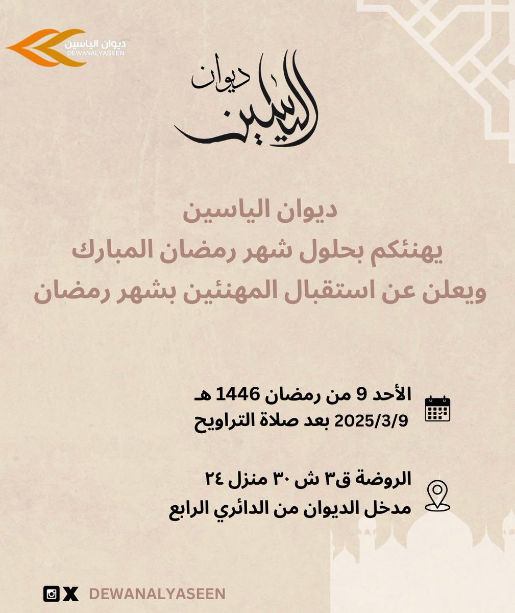 ديوان الياسين 
يهنئكم بحلول شهر رمضان المبارك
ويعلن عن استقبال المهنئين بشهر رمضان 
يوم الأحد ٩ من رمضان ١٤٤٦ هـ 
الموافق ٢٠٢٥/٣/٩م بعد صلاة التراويح 
الروضة ق٣ ش٣٠ م٢٤ 
" مدخل الديوان من الدائري الرابع "