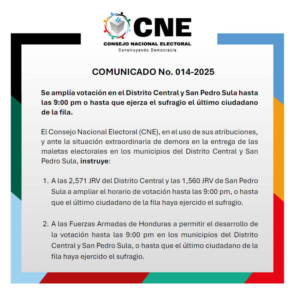 COMUNICADO No. 014-2025
Se amplía votación en el Distrito Central y San Pedro Sula hasta las 9:00 pm o hasta que ejerza el sufragio el último ciudadano de la fila.