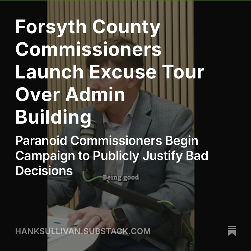 Doge Forsyth County (@dogeforsythco) on Twitter photo County Commissioners launch excuse tour to justify bad decisions. <a href="/DogeGeorgia/">DOGE Georgia</a> @DogeCobb <a href="/DOGECherokeeGA/">DOGECherokeeGA</a> <a href="/NydiaTisdale/">Nydia Tisdale</a> <a href="/forsythcounty/">Forsyth County</a> <a href="/ajcpolitics/">#gapol</a> <a href="/GAFollowers/">Everything Georgia</a> <a href="/georgiarecord/">Georgia Record Art</a> @WarRoomGC <a href="/FreedomCaucusGA/">Georgia Freedom Caucus</a>
hanksullivan.substack.com/p/forsyth-coun… County Commissioners launch excuse tour to justify bad decisions. <a href="/DogeGeorgia/">DOGE Georgia</a> @DogeCobb <a href="/DOGECherokeeGA/">DOGECherokeeGA</a> <a href="/NydiaTisdale/">Nydia Tisdale</a> <a href="/forsythcounty/">Forsyth County</a> <a href="/ajcpolitics/">#gapol</a> <a href="/GAFollowers/">Everything Georgia</a> <a href="/georgiarecord/">Georgia Record Art</a> @WarRoomGC <a href="/FreedomCaucusGA/">Georgia Freedom Caucus</a>
hanksullivan.substack.com/p/forsyth-coun…
