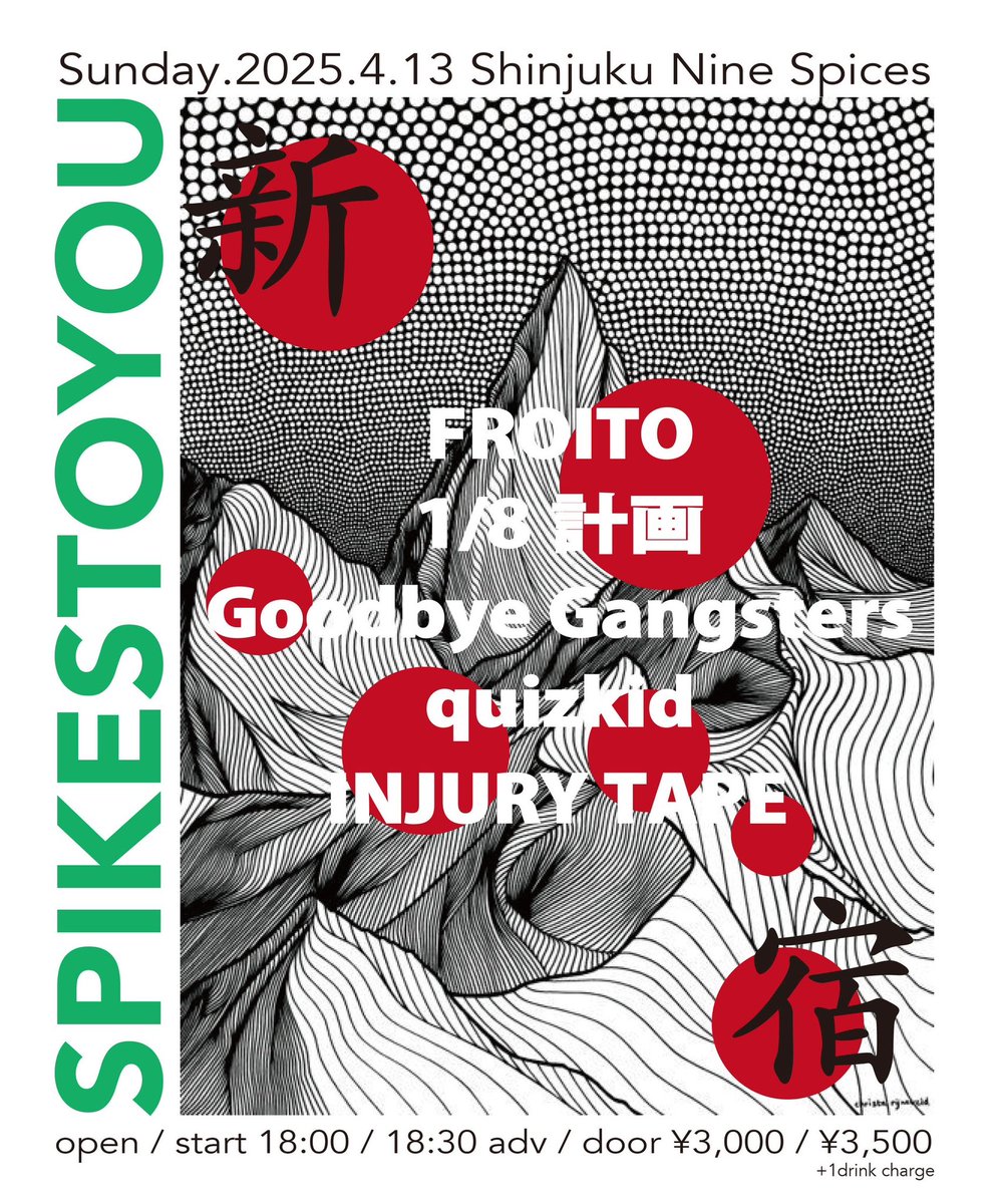 次は！

4/13(日)
新宿NINE SPICES
NINE SPICES presents「SPIKES TO YOU」

Goodbye Gangsters /
1/8計画 /
FROITO /
INJURY TAPE /
quizkid /

OPEN / START 18:00 / 18:30
ADV / DOOR ¥3,000 / ¥3,500(+1drink)