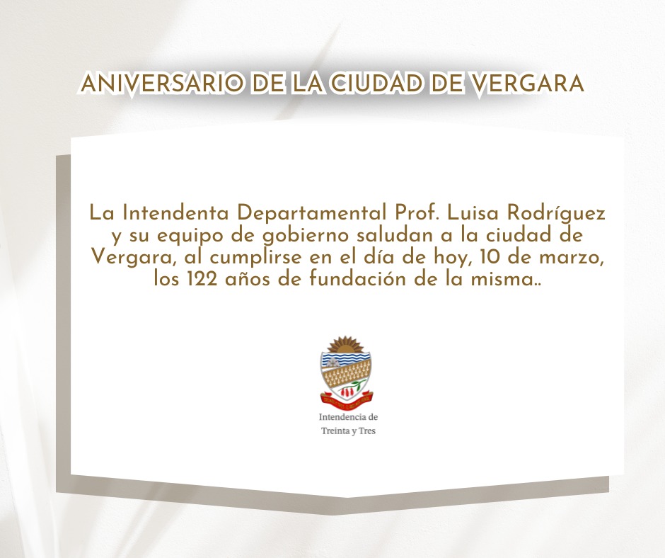 Intendencia Departamental de Treinta y Tres, saluda a la localidad de Vergara, al cumplirse en el día de hoy, 10 de marzo, los 122 años de fundación de la misma.