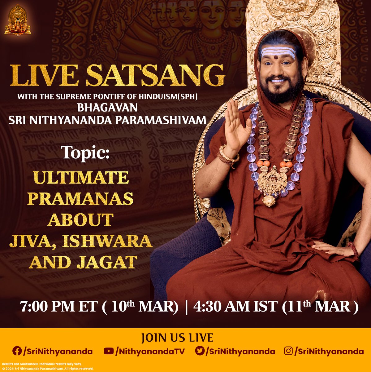 SriNithyananda's tweet photo. 🌟 LIVE SATSANG with THE SUPREME PONTIFF OF HINDUISM (SPH) BHAGAVAN SRI NITHYANANDA PARAMASHIVAM 🌟

📖 Topic: Ultimate Pramanas about Jiva, Ishwara, and Jagat

🕉️ "The real knowledge matures you, empowers you, enlightens you." - The SPH
Paramashiva has revealed thousands of pramanas (scriptural evidence) in the Vedas and Agamas—divine methods that shower the grace of Saraswati upon us. The SPH will be sharing the ultimate pramanas that empower us to understand Paramadvaita, Anubhuti, and radiate the highest truths in life!

📅 10th March, 7:00 PM ET | 11th March, 4:30 AM IST

📺 Join us LIVE for these sacred revelations:
👉 Facebook: /SriNithyananda
👉 YouTube: /NithyanandaTV
👉 X (Twitter): /SriNithyananda
👉 Instagram: /SriNithyananda

🔗 Tune in for transformative wisdom that leads to spiritual mastery!

#Nithyananda #KAILASA #Pramana #SpiritualWisdom #Hinduism #Satsang