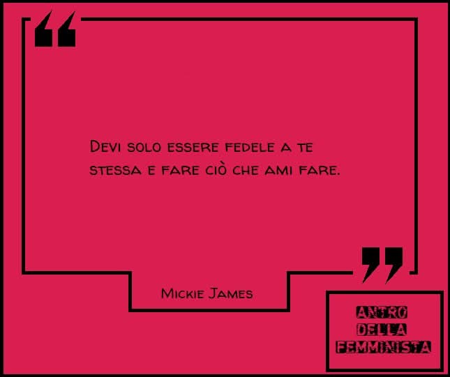 "Devi solo essere fedele a te stessa e fare ciò che ami fare."

#MickieJames