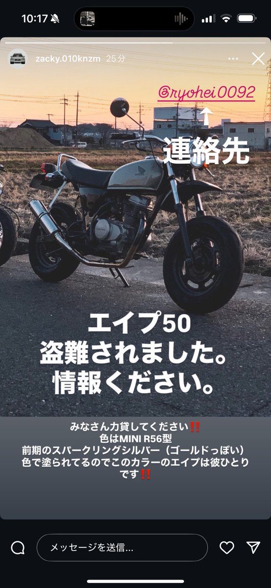 この前一緒にツーリングした子の
エイプ盗難されました😭

特徴はタンクがミニの純正カラーで
塗装されてます！

鬼拡散希望です！
インスタでまわってきたんで
スクショにインスタの
アカウントのってるんで
何か情報あれば僕か
本人に連絡お願いします🙇

#バイク盗難
#エイプ
#盗難