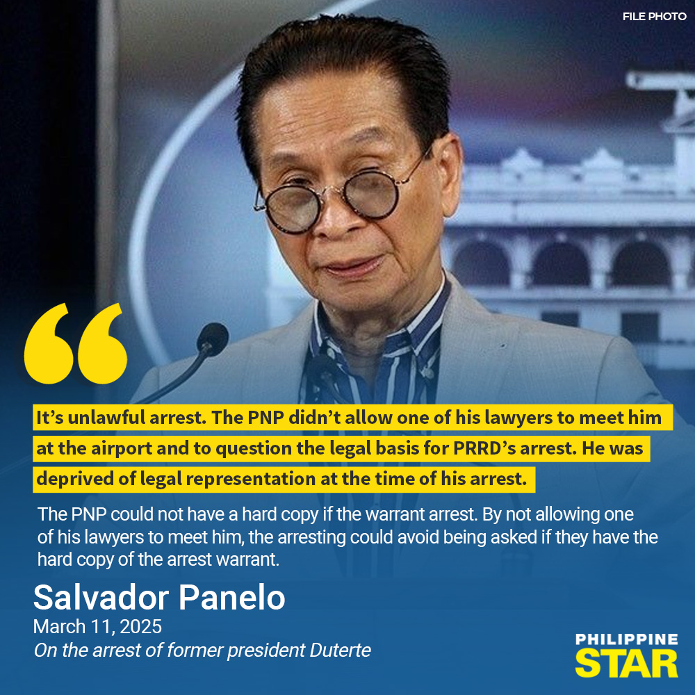 ‘IT IS AN ILLEGAL ARREST’

Former presidential spokesperson Salvador Panelo slammed the arrest of former president Rodrigo Duterte, calling it an “unlawful” on Tuesday.

Malacañang confirmed the arrest of Duterte after the INTERPOL Manila received the official copy of the warrant