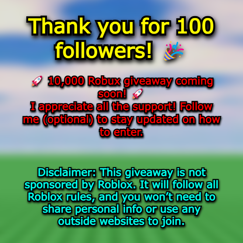 🎉10k Robux giveaway SOON🎉

Tyyy for 100 followers🙏🙏
🚀 10,000 Robux giveaway coming soon! 
I appreciate all the support!
 Follow me (optional) to stay updated on how to enter.

Disclaimer: This giveaway is not sponsored by Roblox. It will follow all Roblox rules, and you