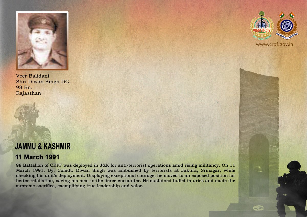 वीर बलिदानियों को श्रद्धांजलि!

11 मार्च, 1991 को श्रीनगर, जम्मू कश्मीर में ड्यूटी चेकिंग के दौरान #CRPF की 98 बटा. के श्री दीवान सिंह, उप कमांडेंट पर आतंकवादियों द्वारा घात लगाकर किए गए हमले में अत्यंत बहादुरी एवं कर्तव्यनिष्ठा का परिचय देते हुए उन्होंने अपना सर्वस्व न्यौछावर कर