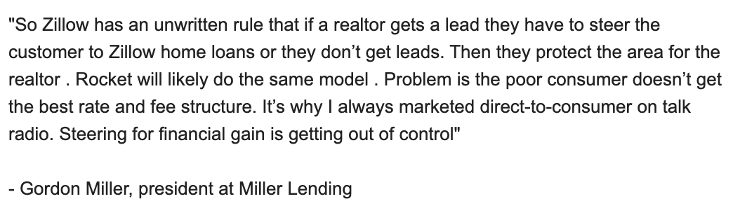 "Zillow has an unwritten rule that if a realtor gets a lead they have to steer the customer to Zillow home loans or they don’t get leads. Then they protect the area for the realtor. Rocket will likely do the same model [with Redfin]"

- <a href="/GMillerMortgage/">Gordon Miller</a> tells <a href="/ResidentialClub/">ResiClub 🏡📊</a>