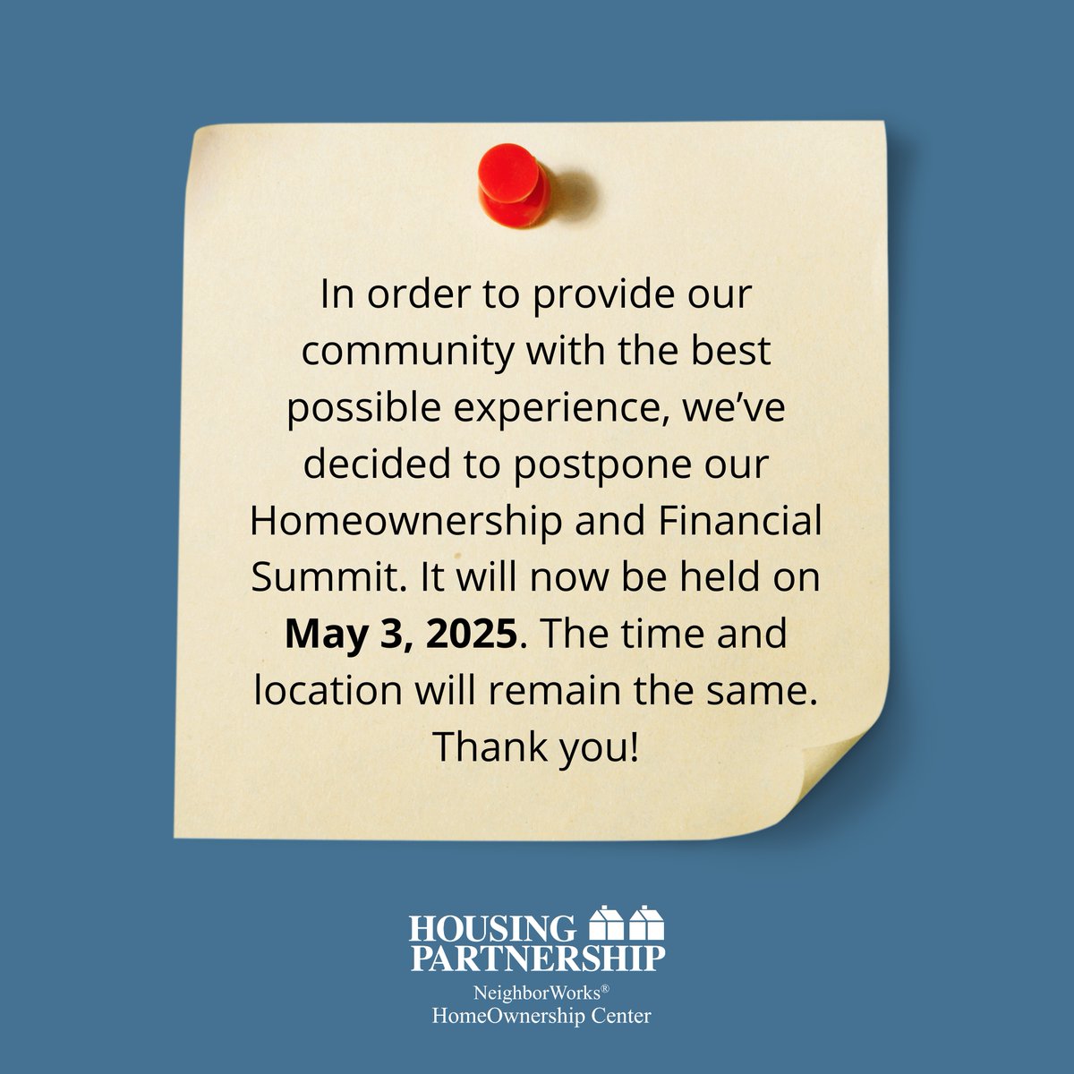 We'll be sharing more details later this week but wanted to let you know our Homeownership and Financial Summit has been postponed to May 3rd, 2025. Thank you!