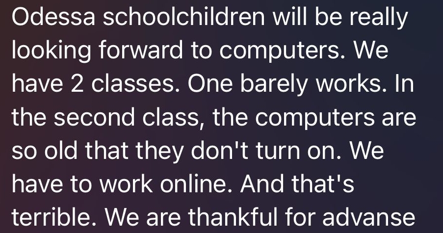unser nächstes größeres Projekt - wir schicken 190 PC-Komplettsysteme an diese Schulen in der Ukraine 

Dobric Gymnasium 15 Stück
Podishore Gymnasium/Podișor 20 St.
Kerbunești Gymnasium 15 St.
Strâmtura Schule in Glubokopotye 20 St.
Boutu Mic 10 Stück
Boutu Mare 10 St.
Topcino