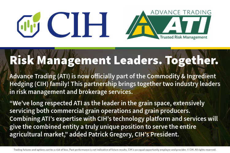 "Commodity &amp; Ingredient Hedging (CIH), a leading provider of tech-enabled risk management services across the agricultural markets, today announced its acquisition of Advance Trading (ATI), a leading provider of risk management and brokerage services to the grain industry."