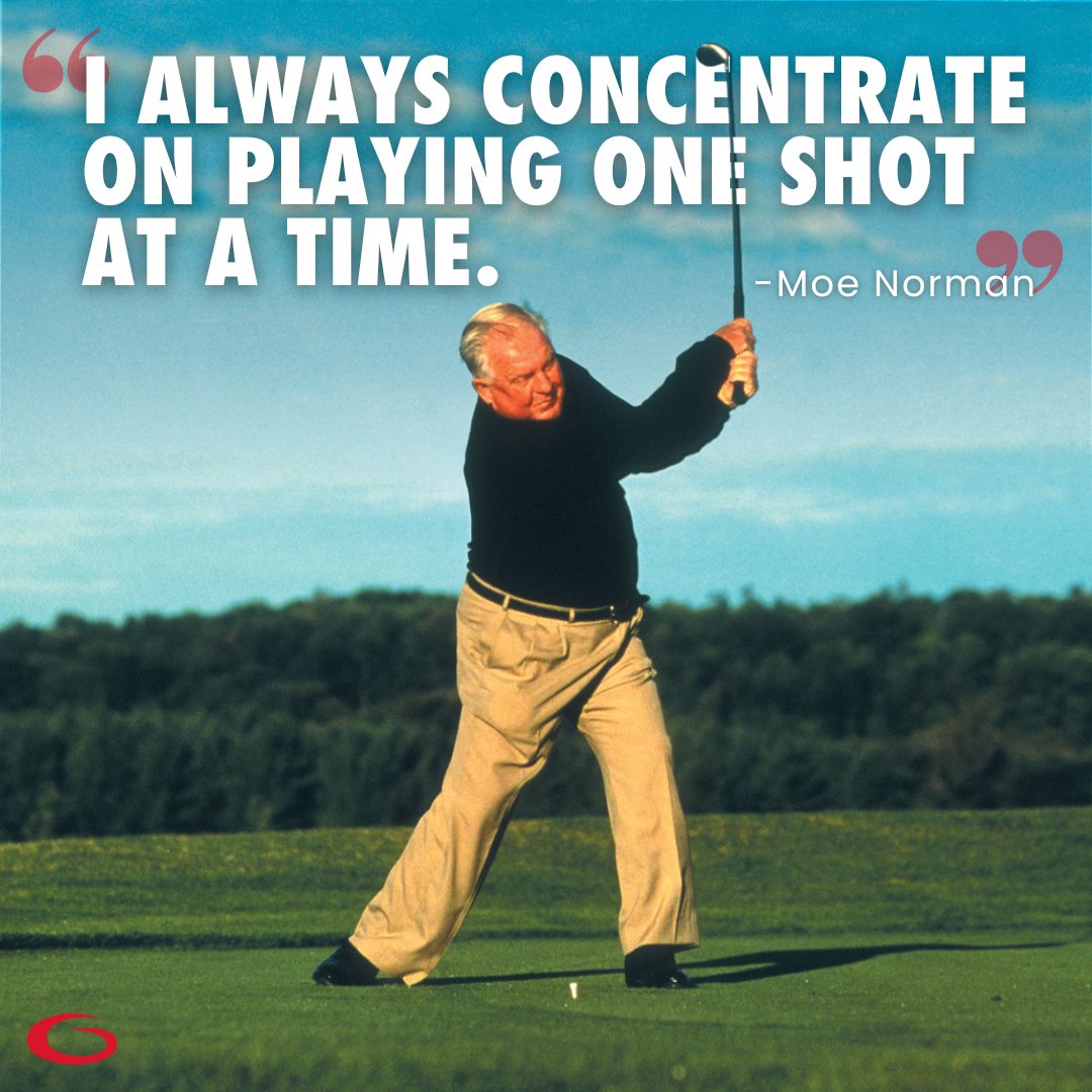 "I always concentrate on playing one shot at a time." - Moe Norman #Moeisms #MoeMonday