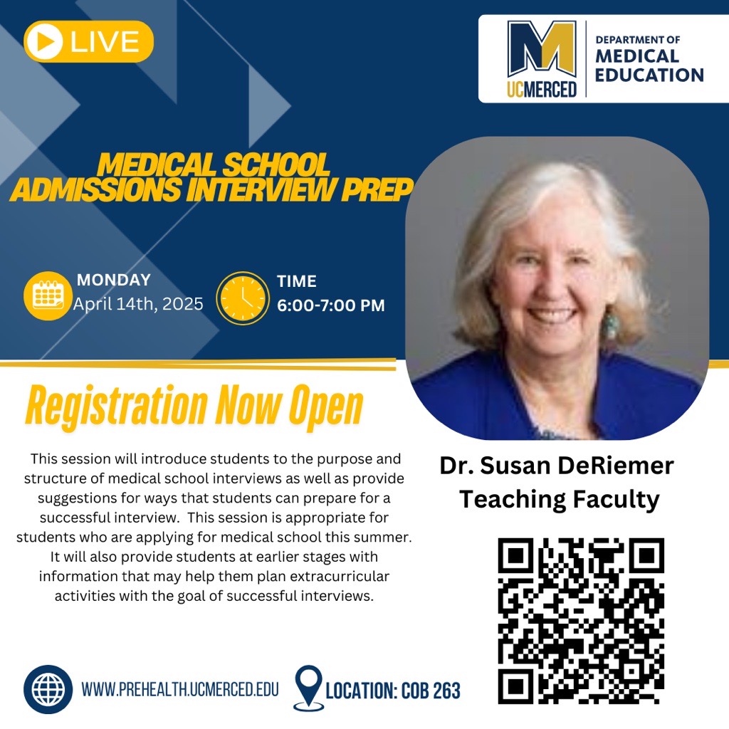 Applying to medical school this summer?
Our interview prep session is for you! Get tips and
strategies from Dr. Susan DeRiemer. April 14th, 6 PM,
COB 263. More info at prehealth.ucmerced.edu.