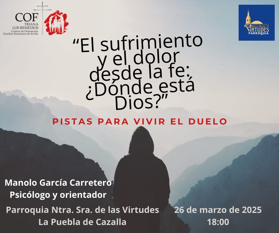 "El sufrimiento y el dolor desde la fe: ¿Dónde está Dios?"
Próximo miércoles 26/3 a las 18 00 
Parroquia Ntra.Sra de las Virtudes
La Puebla de Cazalla
Ponente M García Carretero, Psicólogo y orientadora en <a href="/TrianaCof/">COF Diocesano Triana</a>