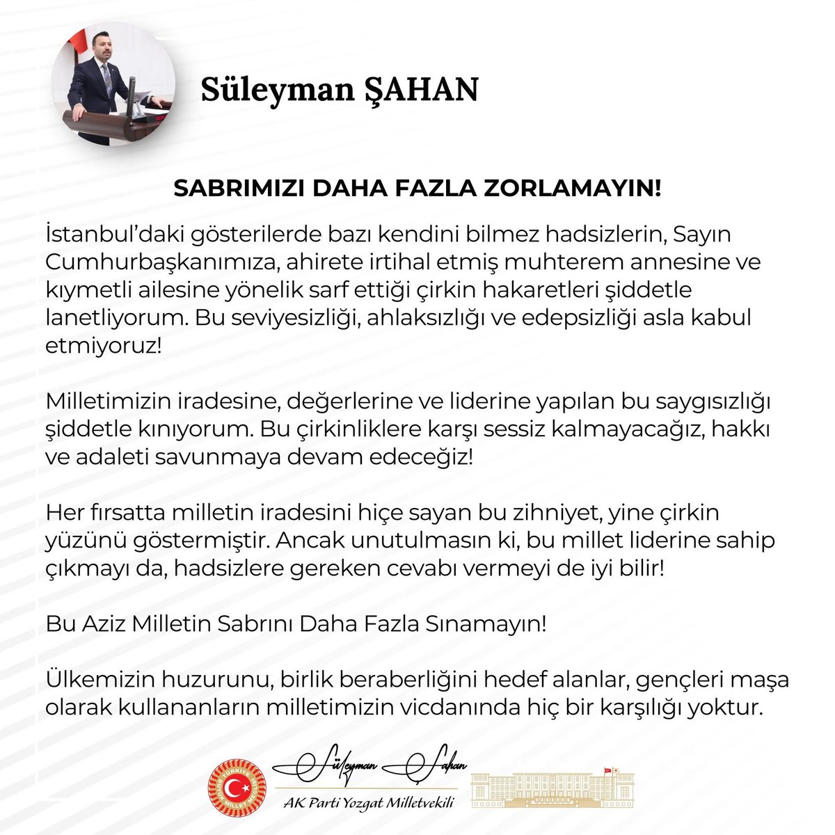 İstanbul’daki gösterilerde bazı kendini bilmez hadsizlerin, Sayın Cumhurbaşkanımıza, ahirete irtihal etmiş muhterem annesine ve kıymetli ailesine yönelik sarf ettiği çirkin hakaretleri şiddetle lanetliyorum. Bu seviyesizliği, ahlaksızlığı ve edepsizliği asla kabul etmiyoruz!