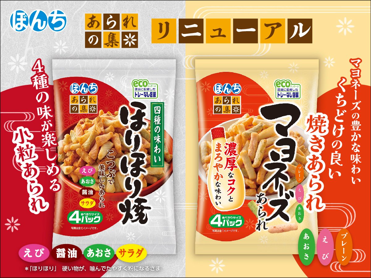 ぼんちの焼きあられシリーズ
「あられの集」がリニューアル！

＊ほりほり焼
噛むと“ほりほり”と口の中でほぐれていく
4種の味が楽しめる小粒のあられ！

＊マヨネーズあられ
噛むごとにマヨネーズが口の中にじゅわっと広がる！
濃厚なコクとまろやかさがアップし、
さらに美味しくなりました✨