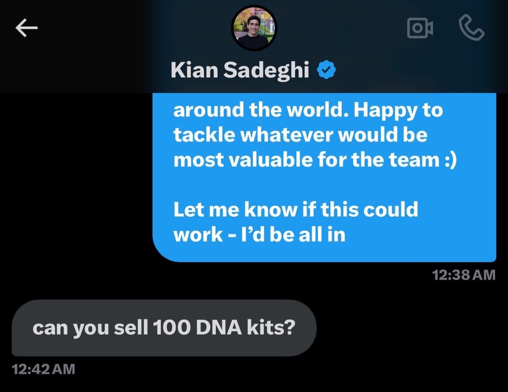 Arnav Chandak (@chandak_arnav) on Twitter photo cold dm'd <a href="/KianSadeghi5/">Kian Sadeghi</a> to work for <a href="/nucleusgenomics/">Nucleus Genomics</a> over the summer
asked to sell a 100 nucleus kits to be hired
100 is a BIG number, but we ain't stepping down
follow to see how I make this happen in the next 30 days cold dm'd <a href="/KianSadeghi5/">Kian Sadeghi</a> to work for <a href="/nucleusgenomics/">Nucleus Genomics</a> over the summer
asked to sell a 100 nucleus kits to be hired
100 is a BIG number, but we ain't stepping down
follow to see how I make this happen in the next 30 days