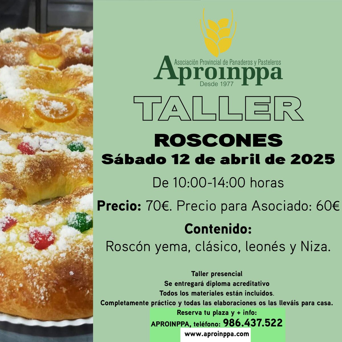 Quieres saborear un delicioso roscón elaborado por ti? En Aproinppa con nuestro TALLER DE ROSCONES ahora puedes.
Sábado 12 de abril de 2025
Horario: 10:00-14:00 horas
Precio: 70€ (60€ para asociados)
Roscón yema
Roscón clásico
Roscón leonés
Roscón Niza
tel: 986.437.522