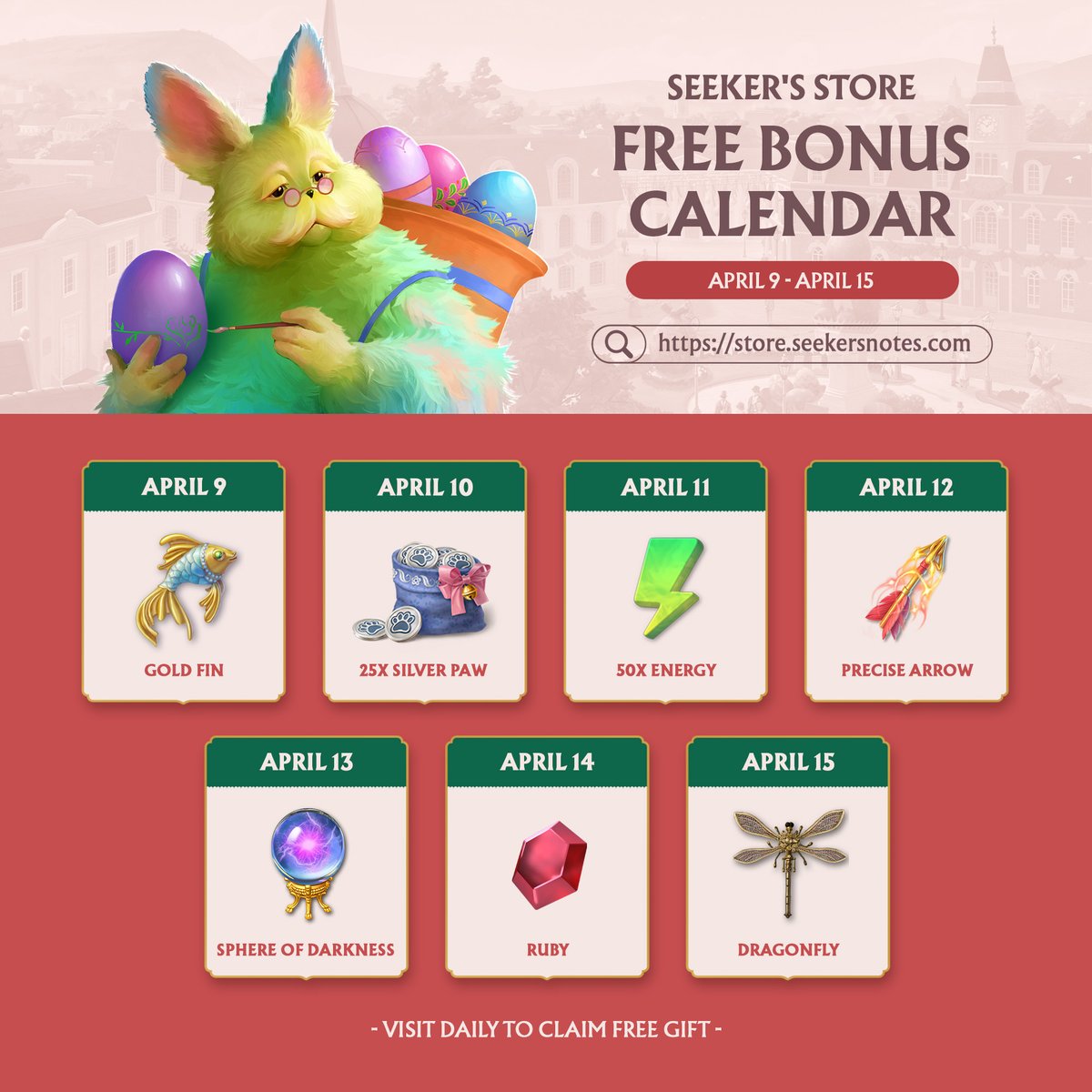 📅 Seeker's Store Daily Bonus Calendar: April 9-15

How to Claim Your Gift ⤵
1. Log in to the Seeker's Store via this link: store.seekersnotes.com
2. Scroll down to the "Gems" section.
3. Find the window marked "Free" and click the "Claim Free" button.