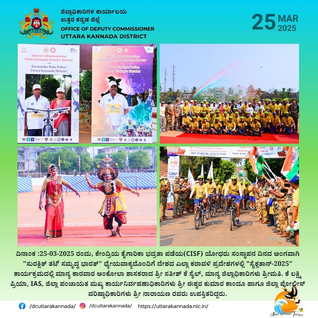 CISF ಯೋಧರು ಸಂಸ್ಥಾಪನ ದಿನದ ಅಂಗವಾಗಿ "ಸುರಕ್ಷಿತ್ ತಟ್ ಸಮೃದ್ಧ ಭಾರತ್" ಧ್ಯೇಯವಾಕ್ಯದೊಂದಿಗೆ ದೇಶದ ಎಲ್ಲಾ ಕರಾವಳಿ ಪ್ರದೇಶಗಳಲ್ಲಿ "ಸೈಕ್ಲತಾನ್-2025" ಕಾರ್ಯಕ್ರಮದಲ್ಲಿ ಮಾನ್ಯ ಕಾರವಾರ ಅಂಕೋಲಾ ಶಾಸಕರಾದ ಶ್ರೀ ಸತೀಶ್ ಕೆ ಸೈಲ್, ಮಾನ್ಯ ಜಿಲ್ಲಾಧಿಕಾರಿಗಳು ಶ್ರೀಮತಿ. ಕೆ ಲಕ್ಷ್ಮಿ ಪ್ರಿಯಾ, IAS ರವರು ಉಪಸ್ತಿತರಿದ್ದರು.