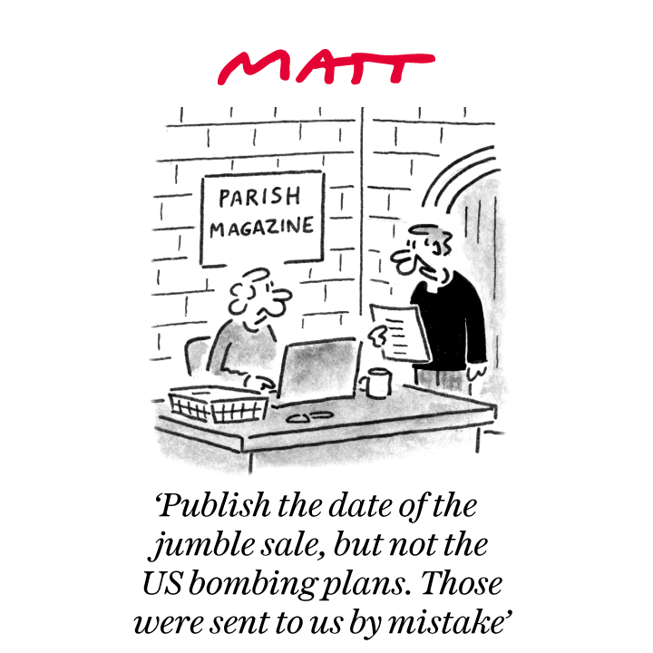 ✍️ 'Publish the date of the jumble sale, but not the US bombing plans. Those were sent to us by mistake' 

My latest cartoon for tomorrow's <a href="/Telegraph/">The Telegraph</a>

Buy a print of my cartoons at telegraph.co.uk/mattprints

Original artwork from chrisbeetles.com