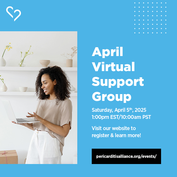 The Pericarditis Alliance invites you to join us Saturday, April 5th, at 1pm EST/10am PST for our April virtual support group! Check in, connect and learn from other patients and their families. Register today! pericarditisalliance.org/events/