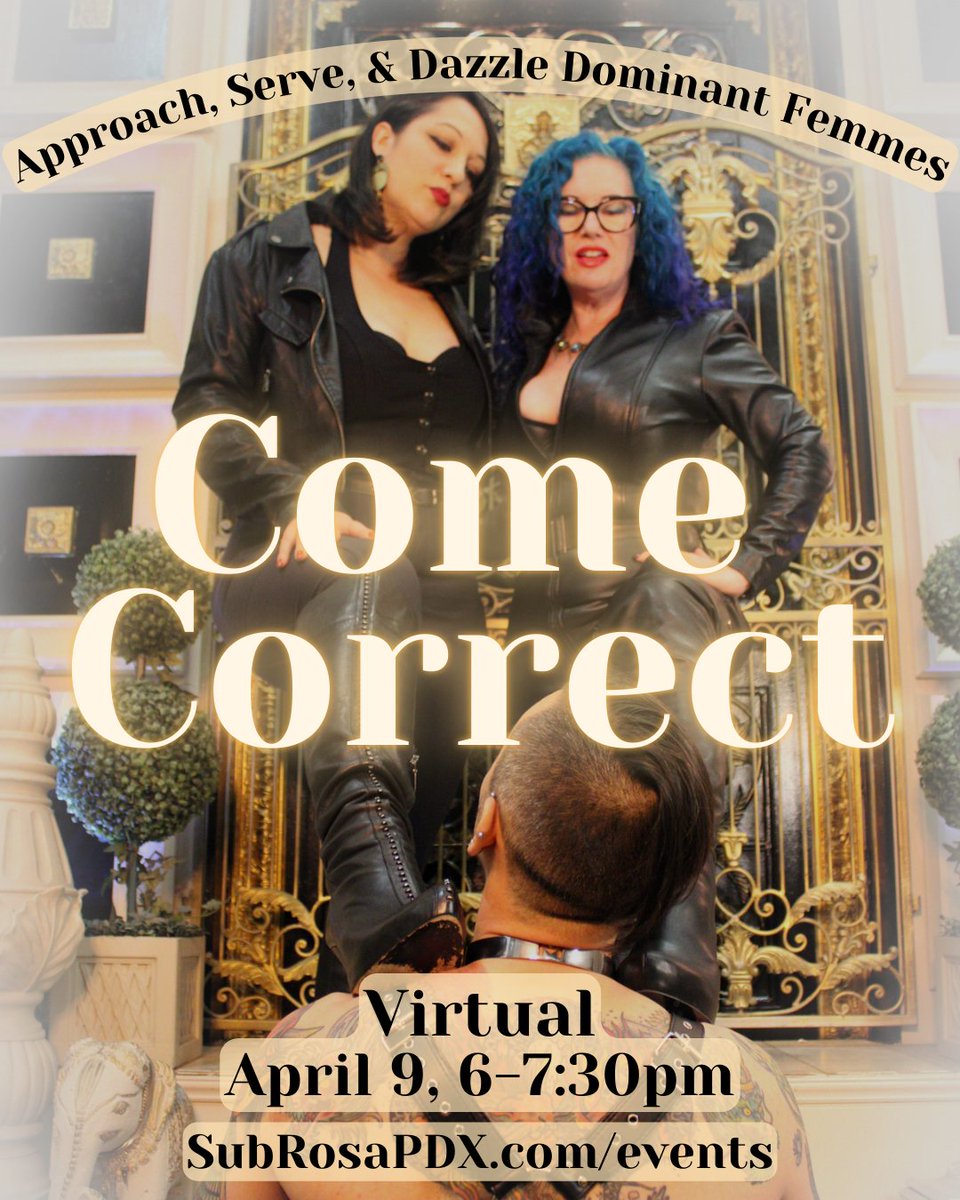 <a href="/NatashaStrange/">👑 Natasha Strange 👑</a> and <a href="/ViolaPlease/">Mistress Viola Parker ⚡</a> present Come Correct, a virtual mini charm school for eager newbies, on the fine art of kinky networking. Open to either side of the femdom/sub equation, all genders and sexualities. Tix link below
Weds. 4/9, 6pm PST online
SubRosaPDX.com/events
