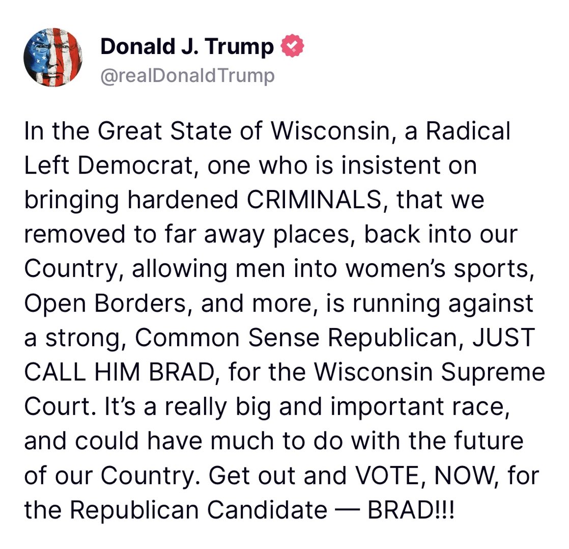 <a href="/RepThomasMassie/">Thomas Massie</a> <a href="/nayibbukele/">Nayib Bukele</a> <a href="/realDonaldTrump/">Donald J. Trump</a> The outcome of the 2024 presidential vote set the stage for Wisconsin's 2025 state Supreme Court election as political activists work to elect Republican Brad Schimel or Democrat Susan Crawford.

Donald Trump supports Brad Schimel.