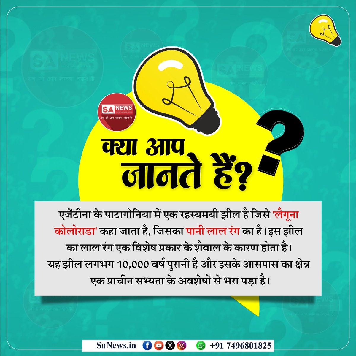 क्या आप जानते हैं ?

एजेंटीना के पाटागोनिया में एक रहस्यमयी झील है जिसे "लैगूना कोलोराडा" कहा जाता है, जिसका पानी लाल रंग का है।
इस झील का लाल रंग एक विशेष प्रकार के शैवाल के कारण होता है। यह झील लगभग 10,000 वर्ष पुरानी है और इसके आसपास का क्षेत्र एक प्राचीन सभ्यता के अवशेषों से