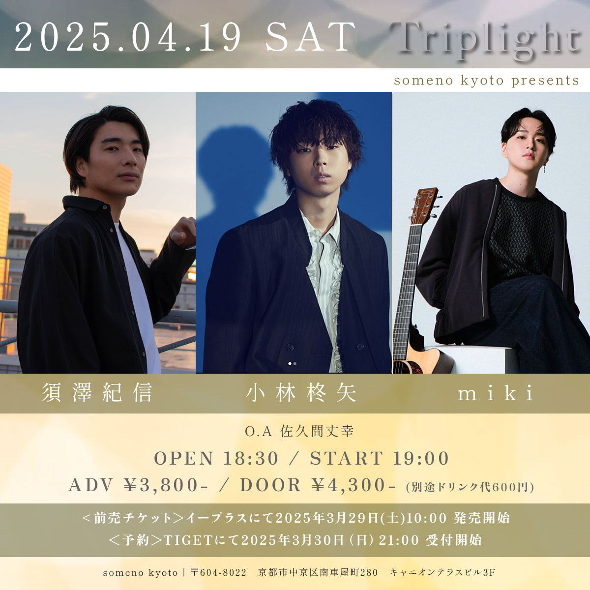 ／
開催決定📣
＼

🗓️ 2025年4月19日（土）※夜公演

someno kyoto presents「Triplight」

【出演】須澤紀信/小林柊矢/miki（O.A 佐久間丈幸）

＜OPEN＞18：30＜START＞19：00
＜ADV＞¥3,800＜DOOR＞¥4,300

※別途1ドリンク代¥600頂戴いたします。

🎫ご来場
・イープラス前売