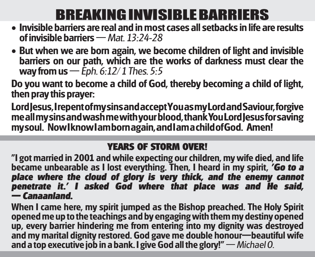 Invisible barriers are real! But more real is God’s Word that shatters every barrier on your path to actualising our glorious destiny. Join us this Sunday, in any of our 3 services in Canaanland or at any of the Living Faith Church branches worldwide for a power-packed service.