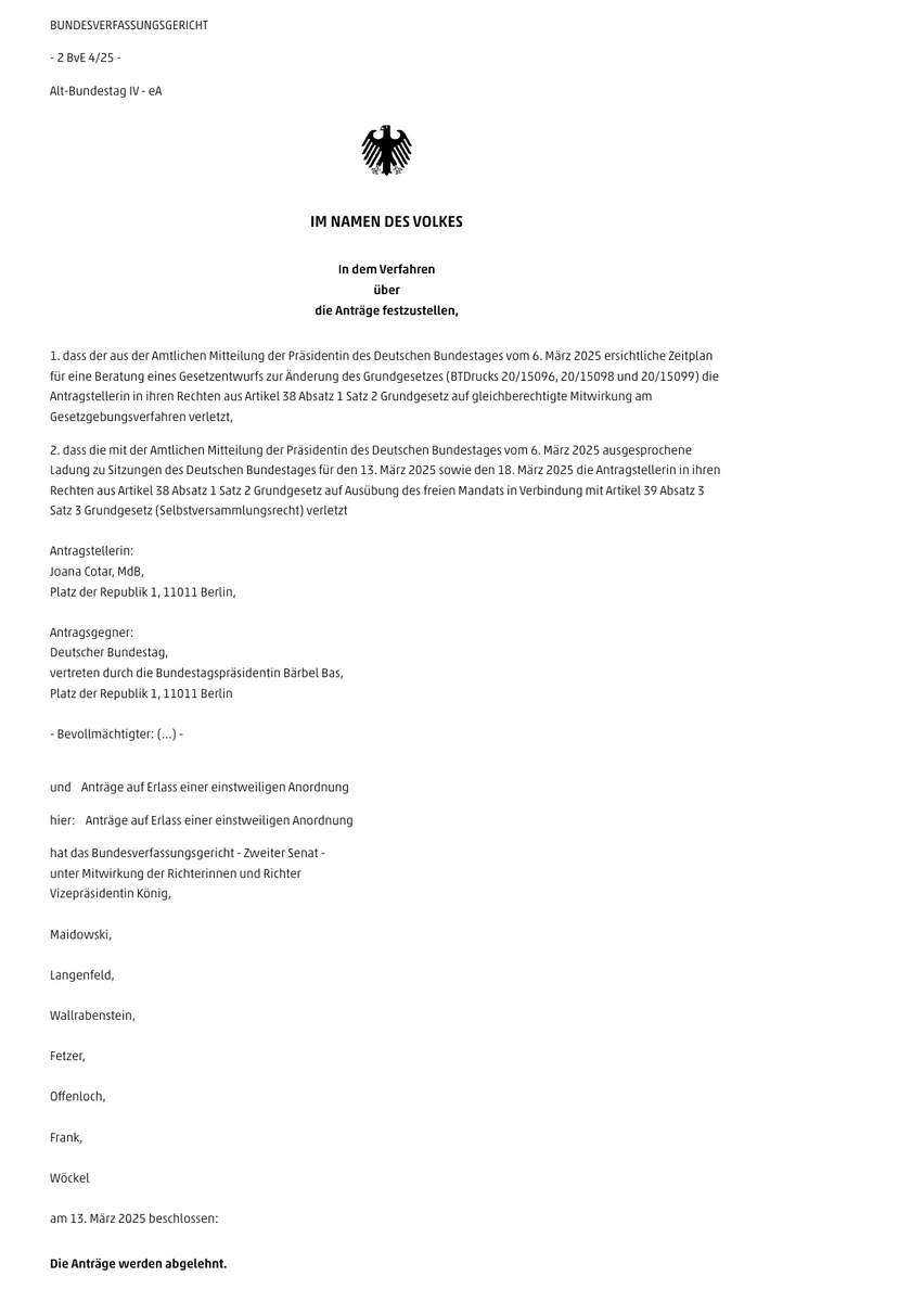 JoanaCotar's tweet photo. Zur Ablehnung meines Antrags vor dem Bundesverfassungsgericht:

Ich hatte diese Entwicklung befürchtet. Dennoch bin zutiefst enttäuscht und halte die Entscheidung für grundfalsch. Das Gericht will (bewusst) nicht sehen, welche Gefahr dieses Vorgehen für die demokratischen Rechte der Abgeordneten und für die Legitimität solch weitreichender Entscheidungen birgt.

Die Abstimmung über ein Mega-Schuldenpaket von fast einer Billion Euro in einem abgewählten Parlament halte ich weiterhin für einen unfassbaren Betrug am Wähler.

Meine Klage zielte darauf ab, sicherzustellen, dass wir Abgeordneten ausreichend Zeit und Gelegenheit erhalten, um über Vorschläge dieser Tragweite ordnungsgemäß zu beraten. Dieses Recht wurde uns nun verwehrt.

Juristisch ist nun ggf. auch gemeinsam mit den anderen Klägern zu prüfen, ob eine Verletzung des Art. 13 der Europäischen Menschenrechtskonvention, also
des Rechts auf wirksame Beschwerde, vorliegt. Die Interessen der Bürger sowie die Integrität unseres demokratischen Systems müssen geschützt werden. 

Darüber hinaus wird deutlich, wie dringend wir eine Reform der politischen Prozesse brauchen, um Transparenz und Verantwortung sicherzustellen.