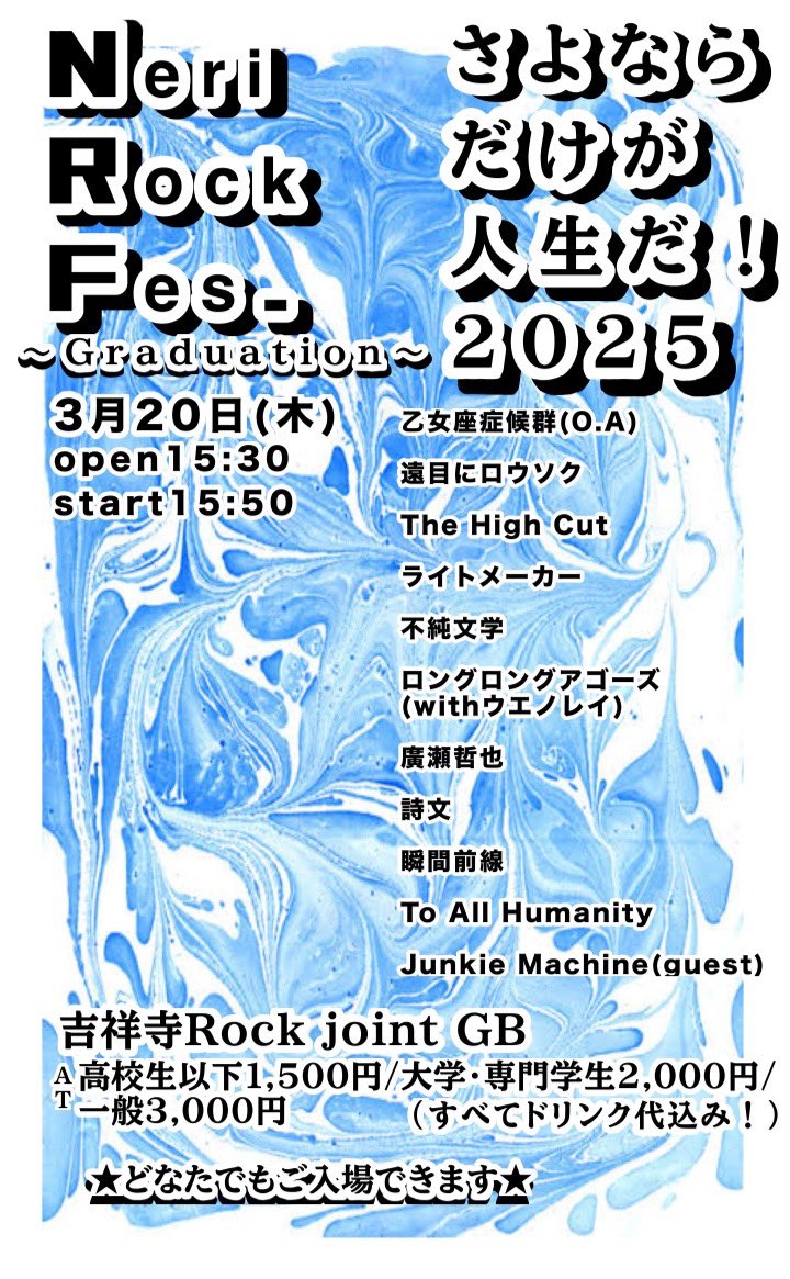 【‼️あと5️⃣日‼️】

⚠️時間が少し早めになりました⚠️

NeriRock Fes. ~Graduation~
さよならだけが人生だ 2025

🗓3/20(木)

📍吉祥寺ROCK JOINT GB

🎟料金
高校生以下 1500円
大学・専門学校生 2000円
一般 3000円
(🌟全てdrink代込🌟)

どなたでもご覧なれます‼️
お待ちしております‼️