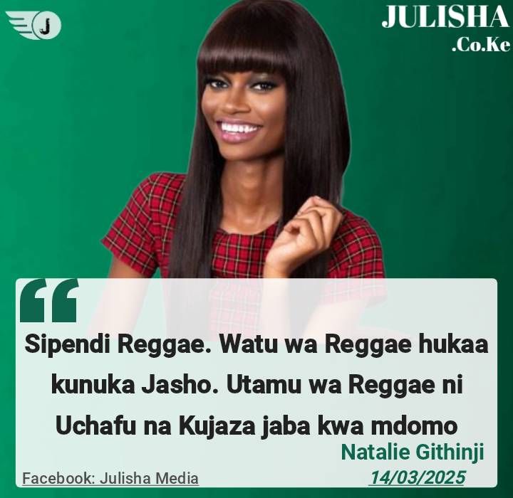 Natalie Githinji : Sipendi Reggae. Watu wa Reggae hukaa kunuka Jasho. Utamu wa Reggae ni Uchafu na Kujaza jaba kwa mdomo