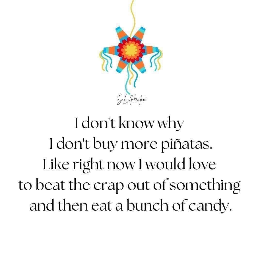 They should make PMS pinatas, they’re filled with midol, chocolate, booze and french fries that never get cold. Haha!