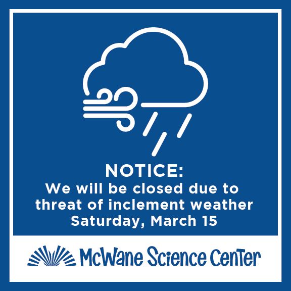 Due to the threat of inclement weather, McWane Science Center will be closed on Saturday, March 15th, 2025. We plan to be open as normal on Sunday. 

If there are updates to changes in our hours, we will post on our socials and website. 

Stay safe, Alabama!