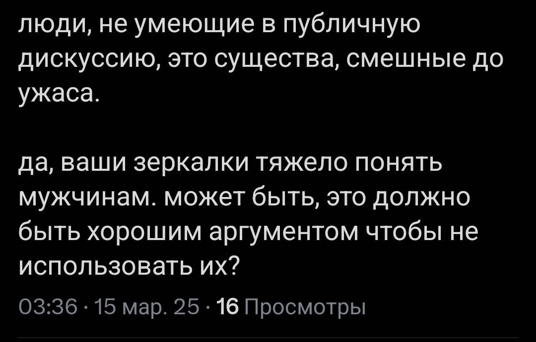 Мужчинам не знакома концепция эмпатии и сочувствия, они могут смотреть на женщину в крови, с гематомами по всему телу которую избил муж или на изуродованное расчелененное тело оставленное маньяком, на маленьких детинь которые с 5 лет подвергаются изнасилованию от собственного