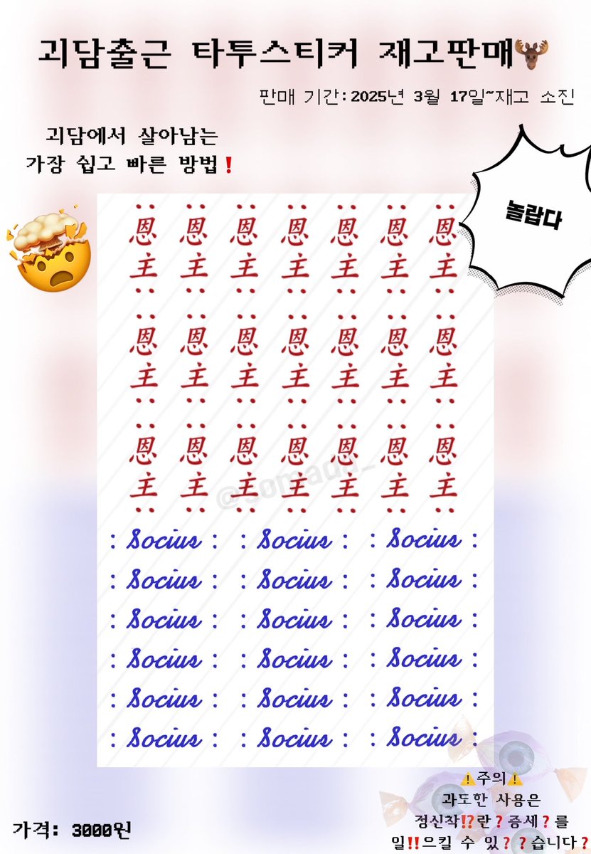 🫎괴담출근 타투스티커 재고판매🫎

🗓️ 3월 17일 17:00 ~ 재고 소진까지

🫎남은 재고 수량은 490장이며 1인당 15장의 구매 제한이 있습니다.

🍭선착순 10분께 눈알 막대 사탕을 드립니다👀

자세한 건 폼 참고해주세요!

#RT rt 추첨으로 2분께 타투스티커를 드립니다

tmm.im/p/42666