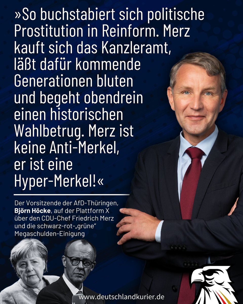 Deu_Kurier's tweet photo. „So buchstabiert sich politische Prostitution in Reinform. #Merz kauft sich das Kanzleramt, läßt dafür kommende Generationen bluten und begeht obendrein einen historischen Wahlbetrug. Merz ist keine Anti-Merkel, er ist eine Hyper-#Merkel!“

Klartext des Vorsitzenden der @AfD_Thueringen, @BjoernHoecke (@AfD_ThL), auf der Plattform X über den CDU-Chef Friedrich Merz und die schwarz-rot-„grüne“ Megaschulden-Einigung