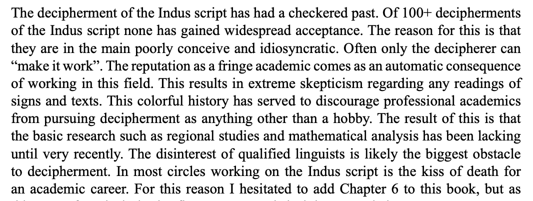 Academics shy away from the Indus script because it is damaging to their careers. Hence, most people working on it are doing so out of pure passion.

Brian wells in his book: