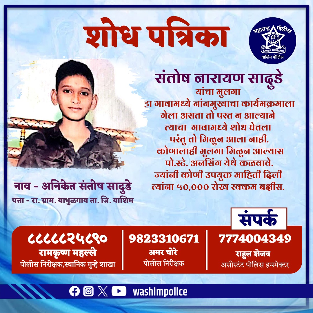अनिकेत संतोष सादुडे (वय 14 वर्षे), रा. बाभुळगाव, ता. वाशिम, जि. वाशिम हा मुलगा हरवलेला आहे. कृपया आढळल्यास त्वरित नजीकच्या पोलीस ठाण्यात संपर्क साधावा.