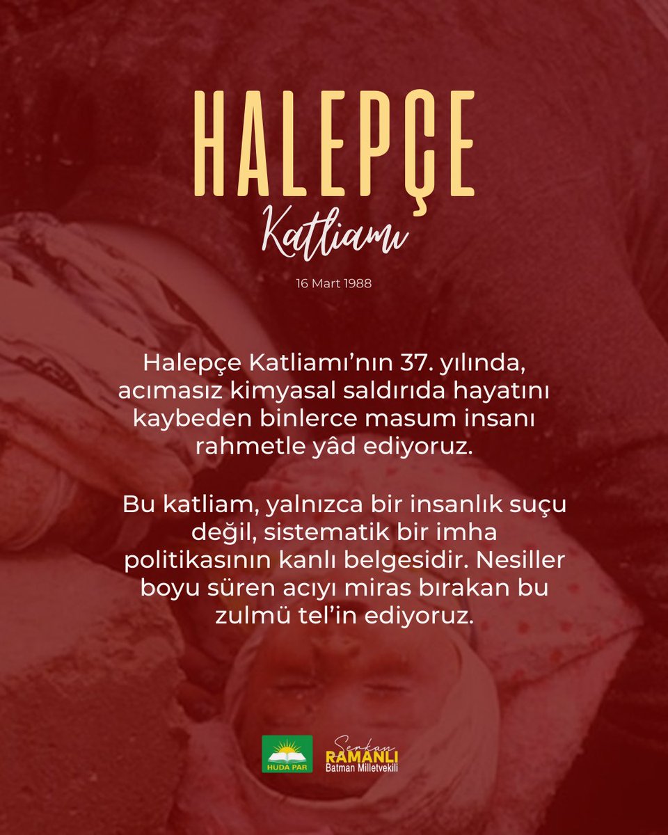 Halepçe Katliamı’nın 37. yılında, acımasız kimyasal saldırıda hayatını kaybeden binlerce masum insanı rahmetle yâd ediyoruz.

Bu katliam, yalnızca bir insanlık suçu değil, sistematik bir imha politikasının kanlı belgesidir. Nesiller boyu süren acıyı miras bırakan bu zulmü tel’in