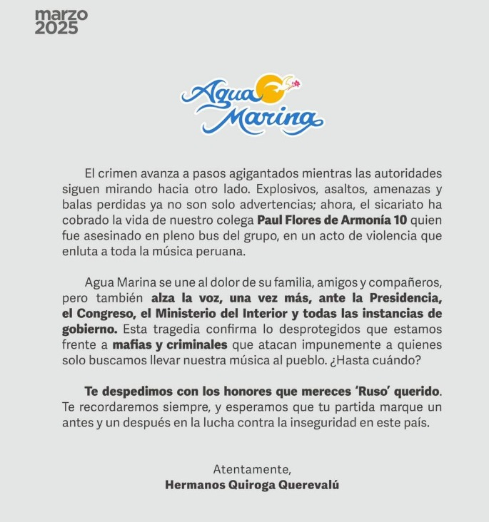 🚨 "Agua Marina alza la voz, una vez más, ante la Presidencia, el Congreso, el Ministerio del Interior y todas las instancias del gobierno".
La orquesta de cumbia Agua Marina expresa en este comunicado su pesar por el asesinato del cantante Paul Flores, de Armonía 10, pero