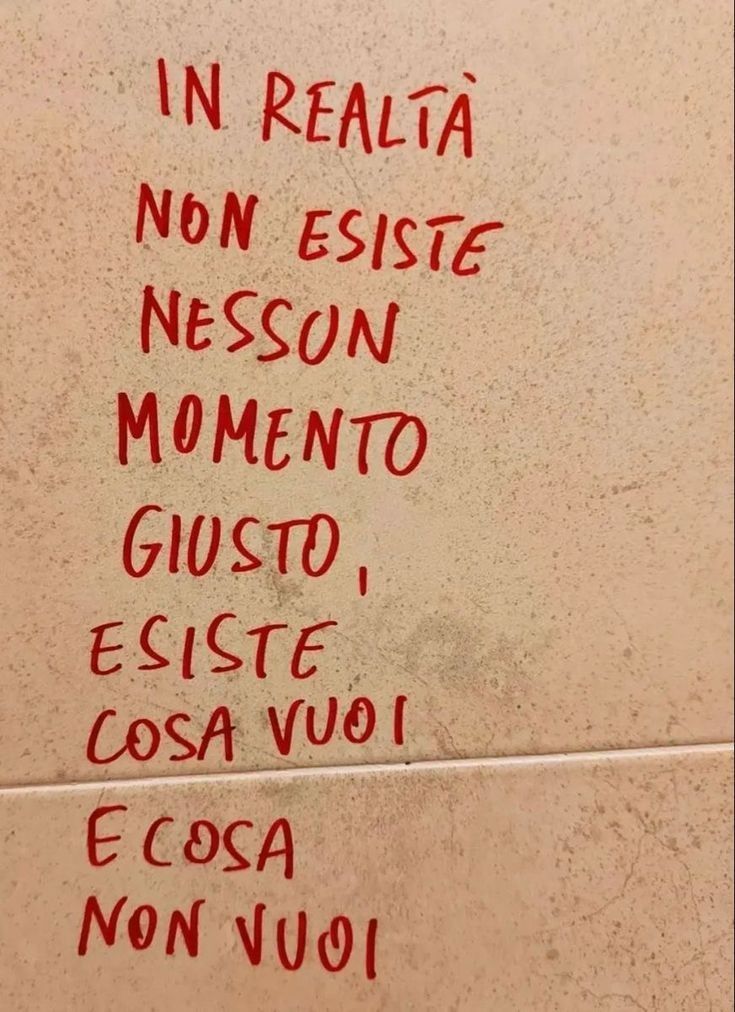"No existe ningún momento justo, existe que cosa querés y que cosa no querés" 
Además de ser una buena frase,  en italiano suena un poco más linda.