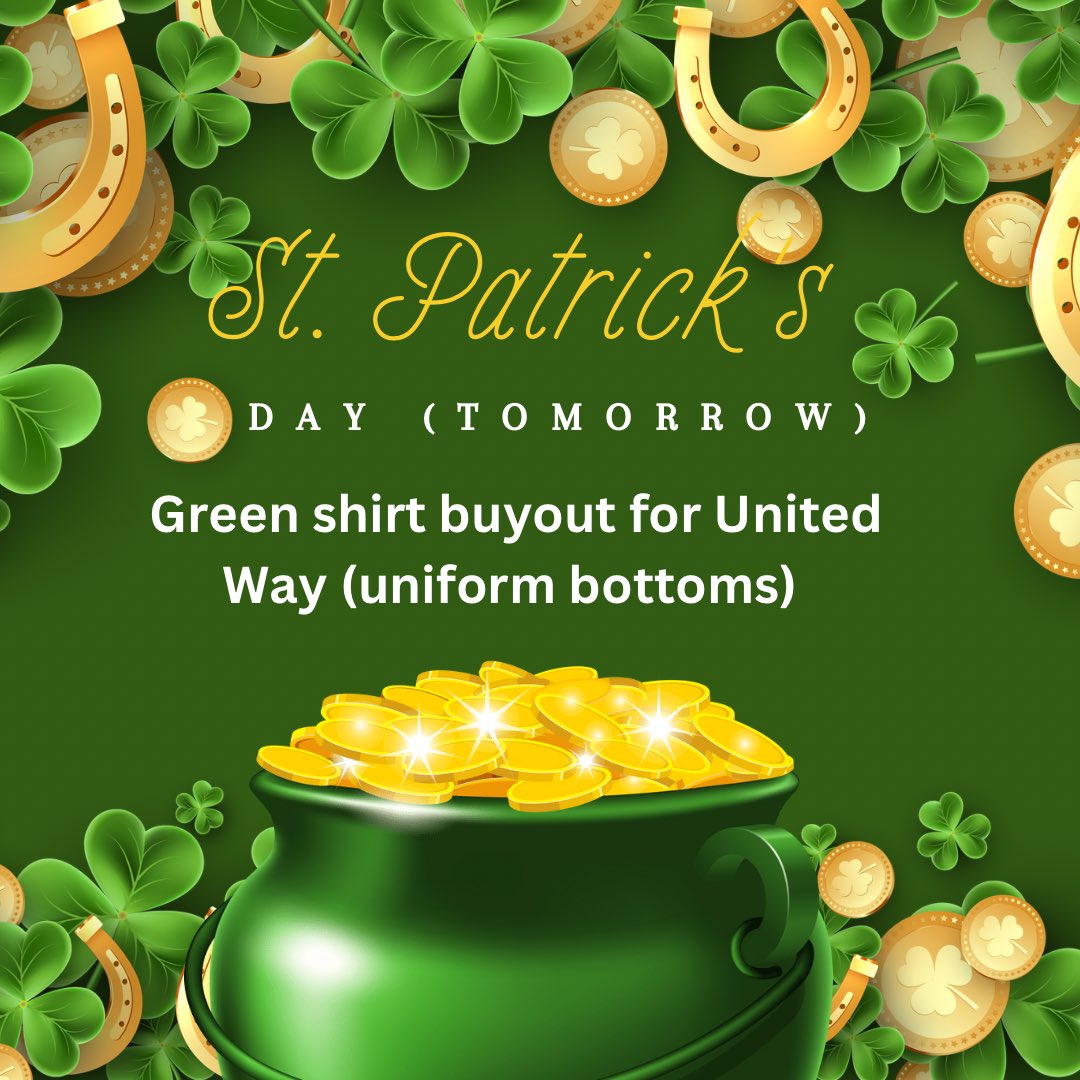 St Patty’s Day tomorrow!! 
Green shirt buyout for United Way donations - uniform bottoms - debit in the hub