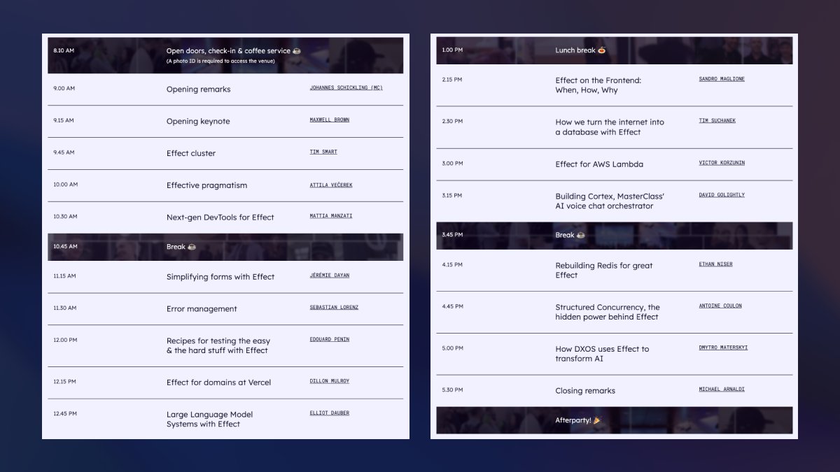 Effect | TypeScript at Scale (@effectts_) on Twitter photo The Effect Days schedule is here! 🚀
Talks on AI Agents, DevTools, Effect Cluster, Error Management, and real-world use cases from <a href="/Zendesk/">Zendesk</a>, <a href="/MasterClass/">MasterClass</a>, @Vercel, <a href="/inatohealth/">inato</a>, <a href="/markprompt/">Markprompt</a>, <a href="/dxos_org/">DXOS</a> & more!
Take a look at the 3-day schedule below:
effect.website/events/effect-… The Effect Days schedule is here! 🚀
Talks on AI Agents, DevTools, Effect Cluster, Error Management, and real-world use cases from <a href="/Zendesk/">Zendesk</a>, <a href="/MasterClass/">MasterClass</a>, @Vercel, <a href="/inatohealth/">inato</a>, <a href="/markprompt/">Markprompt</a>, <a href="/dxos_org/">DXOS</a> & more!
Take a look at the 3-day schedule below:
effect.website/events/effect-…