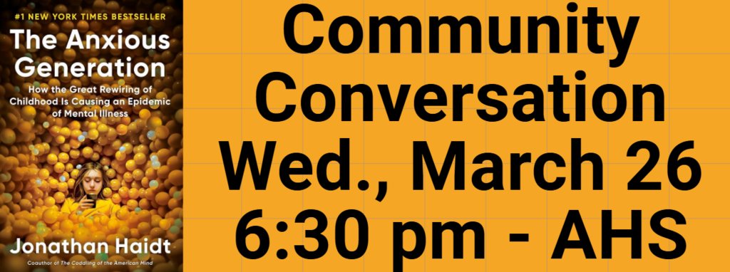Join us for our next Community Conversation about The Anxious Generation (Jonathan Haidt). ALL students, parents, staff and community members are welcome to attend. Wednesday, March 26 at 6:30 pm - AHS.