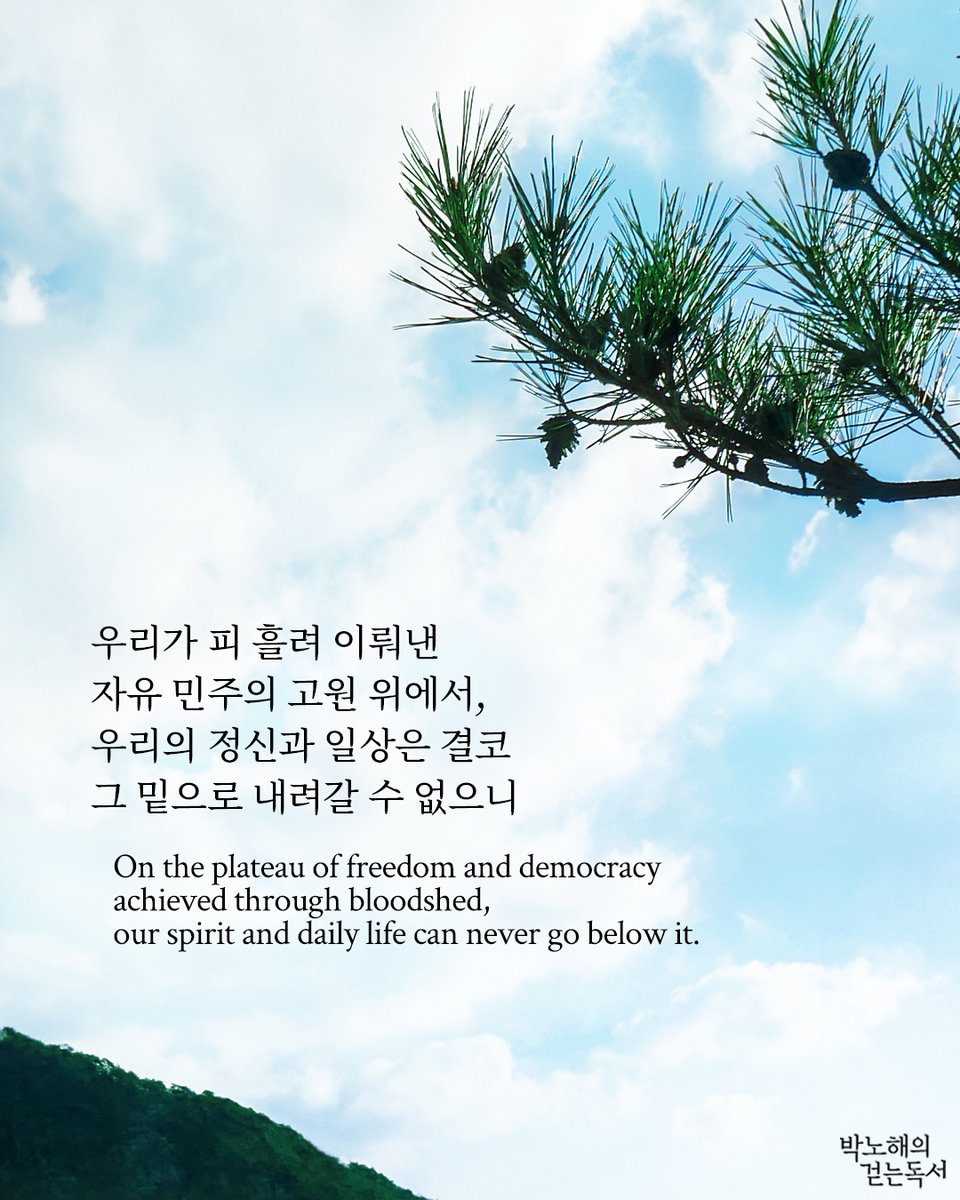우리가 피 흘려 이뤄낸 
자유 민주의 고원 위에서, 
우리의 정신과 일상은 결코
그 밑으로 내려갈 수 없으니

- 글/사진 박노해

On the plateau of freedom and democracy
achieved through bloodshed,
our spirit and daily life can never go below it.

- Texts and photos by Park Nohae