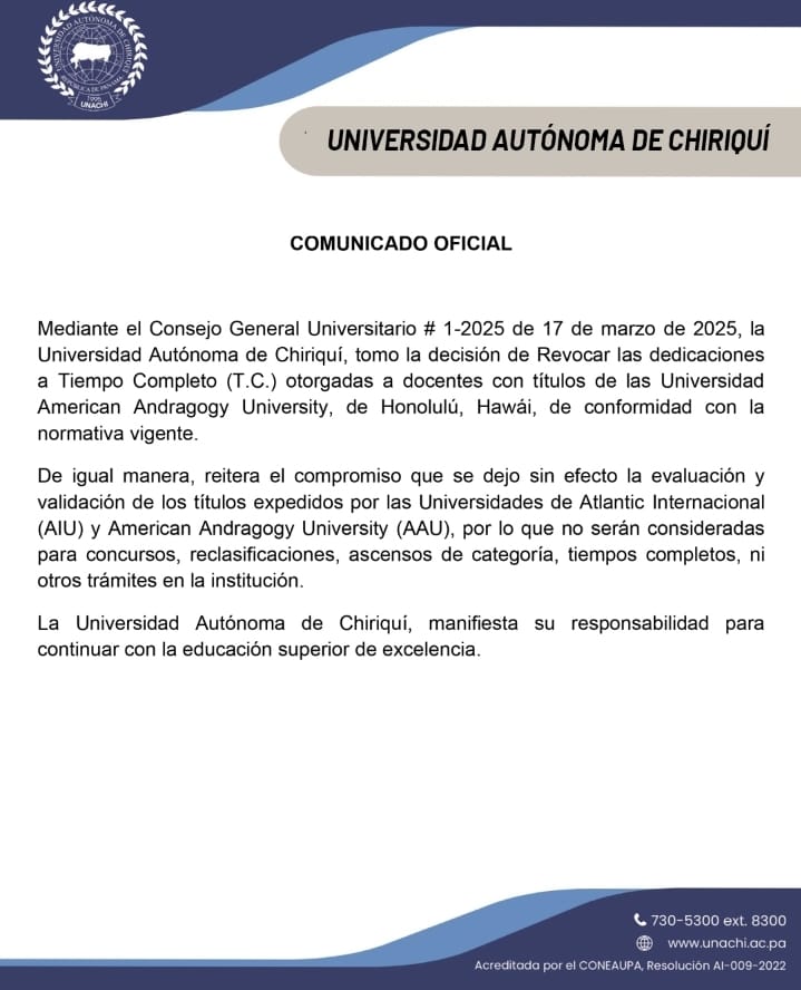 #Nacionales  La Universidad Autónoma de Chiriquí (UNACH) ha decidido revocar las dedicaciones a tiempo completo otorgadas a docentes que poseen títulos de la American Andragogy University de Honolulu, Hawái. Esta medida fue aprobada en el Consejo General Universitario # 1-2025,