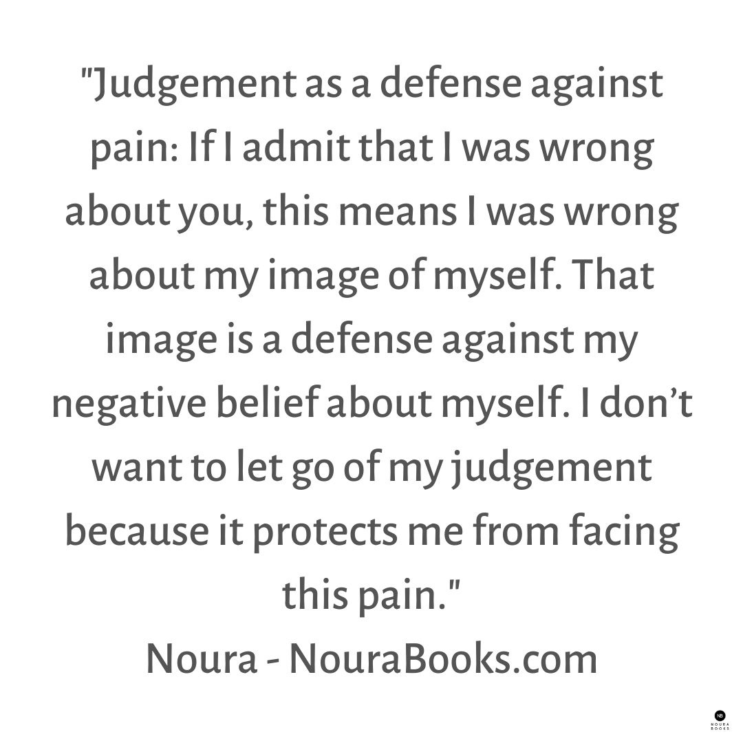 nourabooks1's tweet photo. Judgement as a defense against pain: If I admit that I was wrong about you, this means I was wrong about my image of myself. That image is a defense against my negative belief about myself. I don’t want to let go of my #judgement because it protects me from facing this #pain. https://t.co/47bQC91wSG